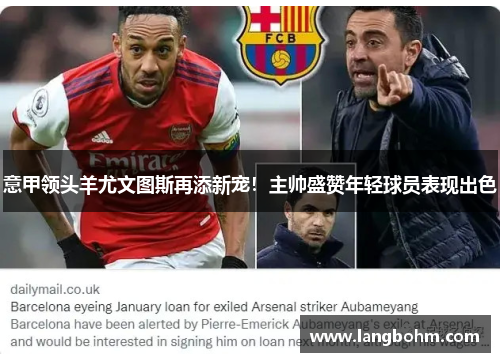 意甲领头羊尤文图斯再添新宠！主帅盛赞年轻球员表现出色