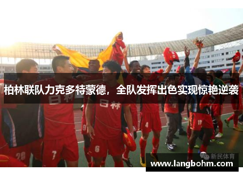 柏林联队力克多特蒙德，全队发挥出色实现惊艳逆袭