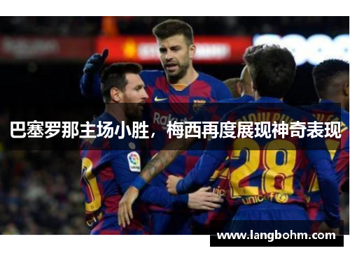 巴塞罗那主场小胜，梅西再度展现神奇表现