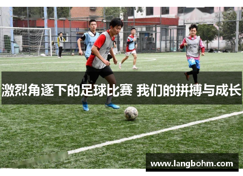 激烈角逐下的足球比赛 我们的拼搏与成长