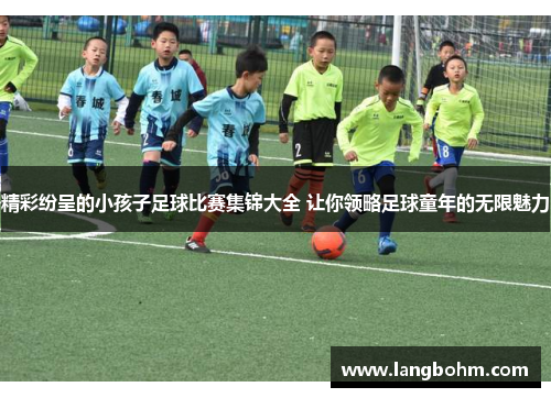 精彩纷呈的小孩子足球比赛集锦大全 让你领略足球童年的无限魅力