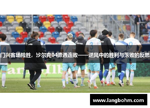 门兴客场险胜，沙尔克04遭遇连败——逆风中的胜利与落败的反思