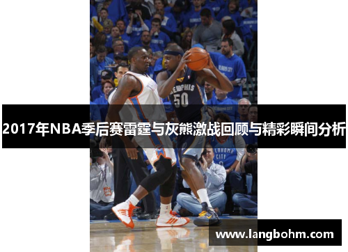 2017年NBA季后赛雷霆与灰熊激战回顾与精彩瞬间分析
