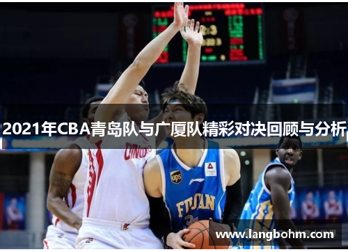 2021年CBA青岛队与广厦队精彩对决回顾与分析