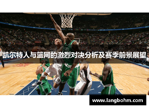 凯尔特人与篮网的激烈对决分析及赛季前景展望
