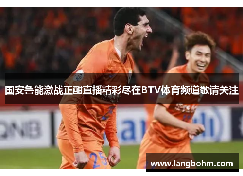 国安鲁能激战正酣直播精彩尽在BTV体育频道敬请关注
