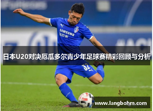 日本U20对决厄瓜多尔青少年足球赛精彩回顾与分析
