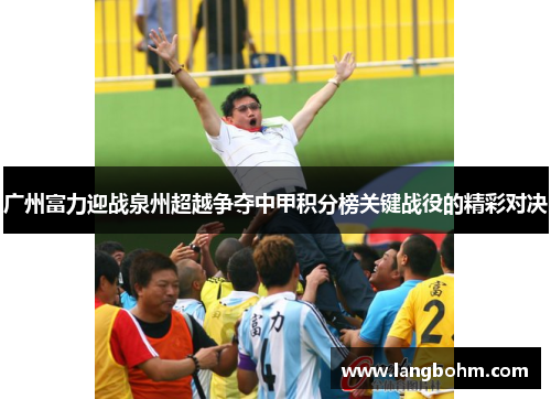 广州富力迎战泉州超越争夺中甲积分榜关键战役的精彩对决