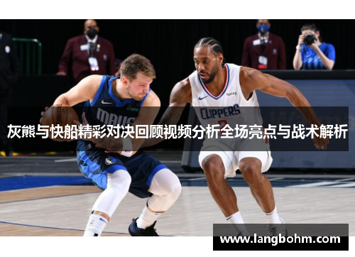 灰熊与快船精彩对决回顾视频分析全场亮点与战术解析