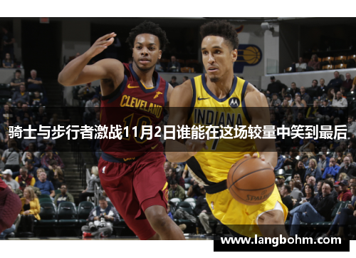 骑士与步行者激战11月2日谁能在这场较量中笑到最后