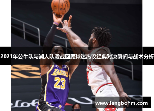 2021年公牛队与湖人队激战回顾球迷热议经典对决瞬间与战术分析
