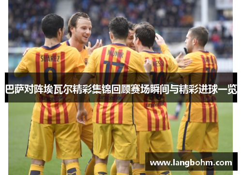 巴萨对阵埃瓦尔精彩集锦回顾赛场瞬间与精彩进球一览